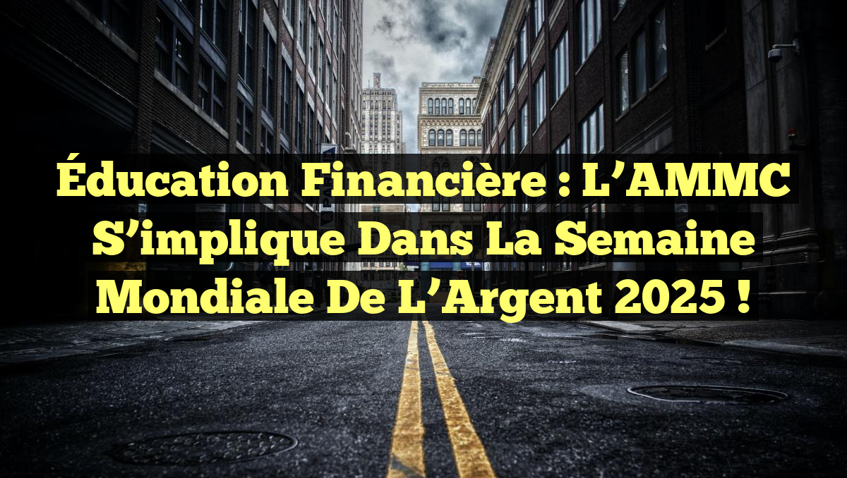 Éducation financière : L&rsquo;AMMC s&rsquo;implique dans la Semaine Mondiale de l&rsquo;Argent 2025 !