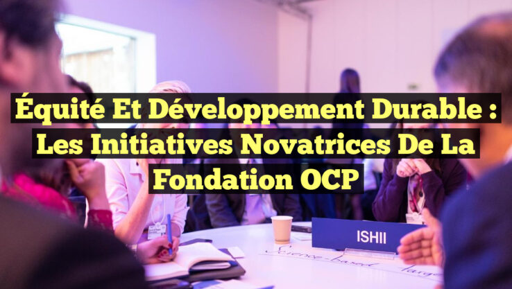 Équité et Développement Durable : Les Initiatives Novatrices de la Fondation OCP