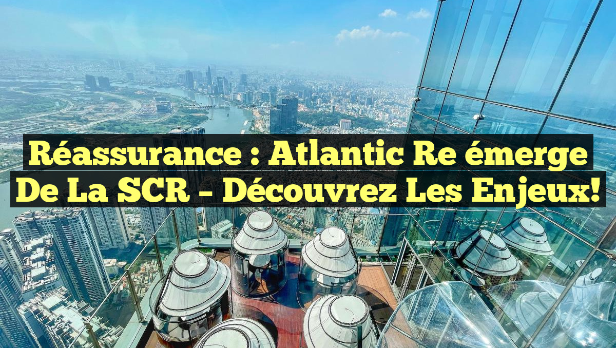 Réassurance : Atlantic Re émerge de la SCR – Découvrez les enjeux!