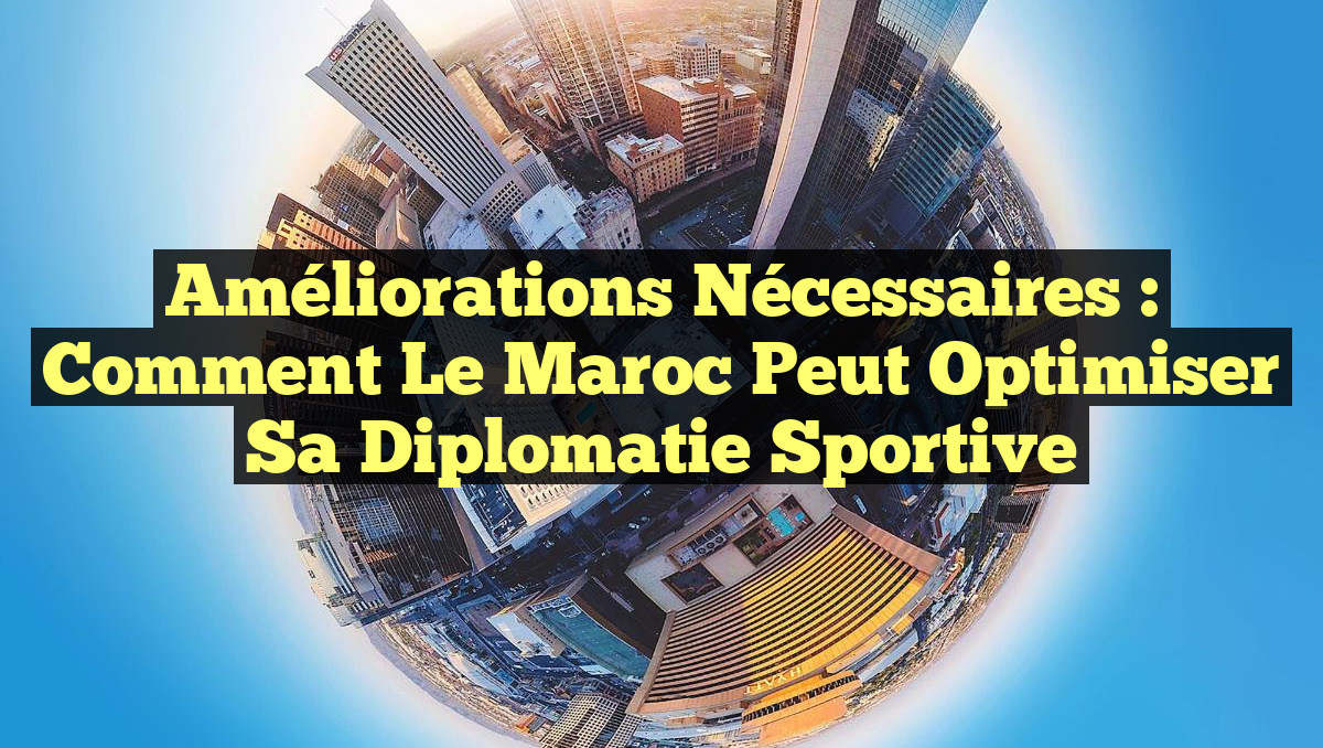 Améliorations nécessaires : Comment le Maroc peut optimiser sa Diplomatie Sportive