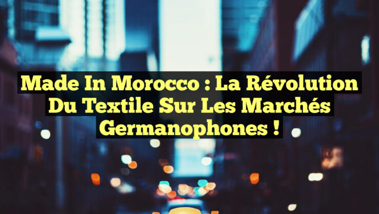 Made in Morocco : la Révolution du Textile sur les Marchés Germanophones !