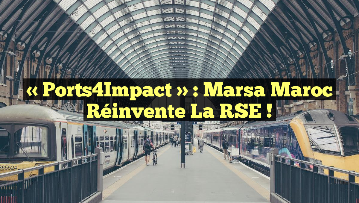 « Ports4Impact » : Marsa Maroc Réinvente la RSE !