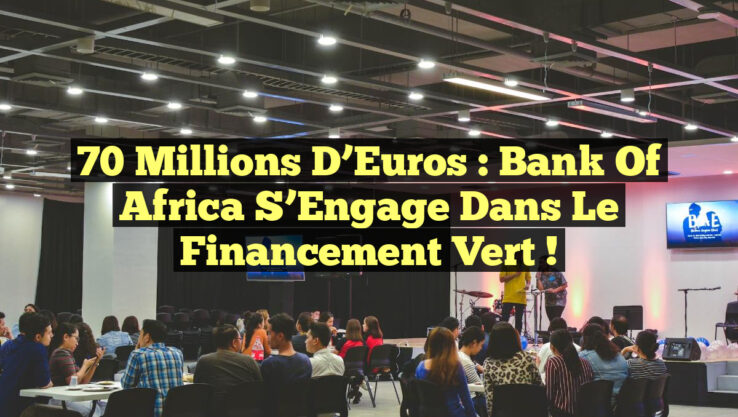 70 Millions d’Euros : Bank Of Africa S’Engage dans le Financement Vert !