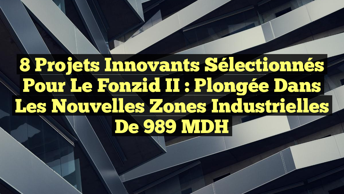 8 Projets Innovants Sélectionnés pour le Fonzid II : Plongée dans les Nouvelles Zones Industrielles de 989 MDH