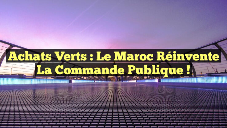 Achats Verts : Le Maroc Réinvente la Commande Publique !