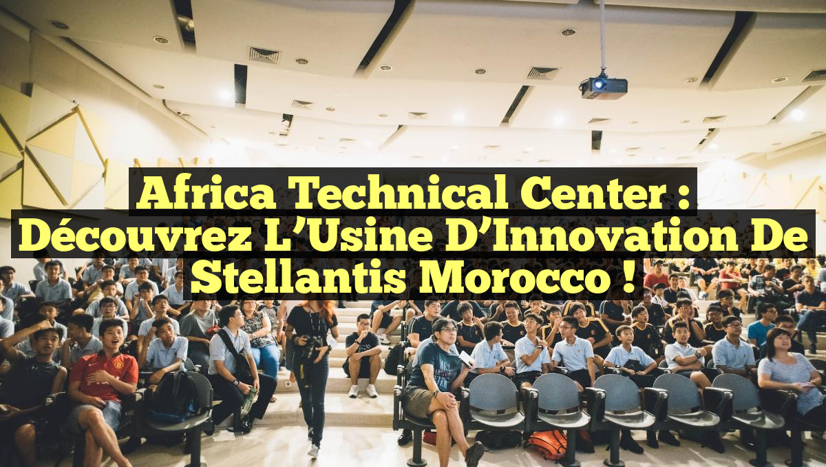 Africa Technical Center : Découvrez l&rsquo;Usine d&rsquo;Innovation de Stellantis Morocco !