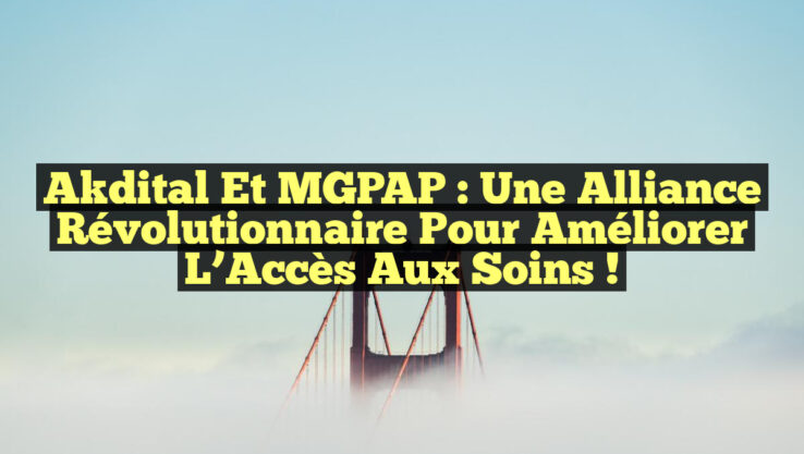 Akdital et MGPAP : Une Alliance Révolutionnaire pour Améliorer l’Accès aux Soins !