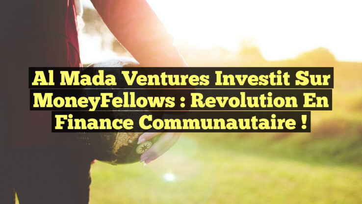 Al Mada Ventures Investit sur MoneyFellows : Revolution en Finance Communautaire !