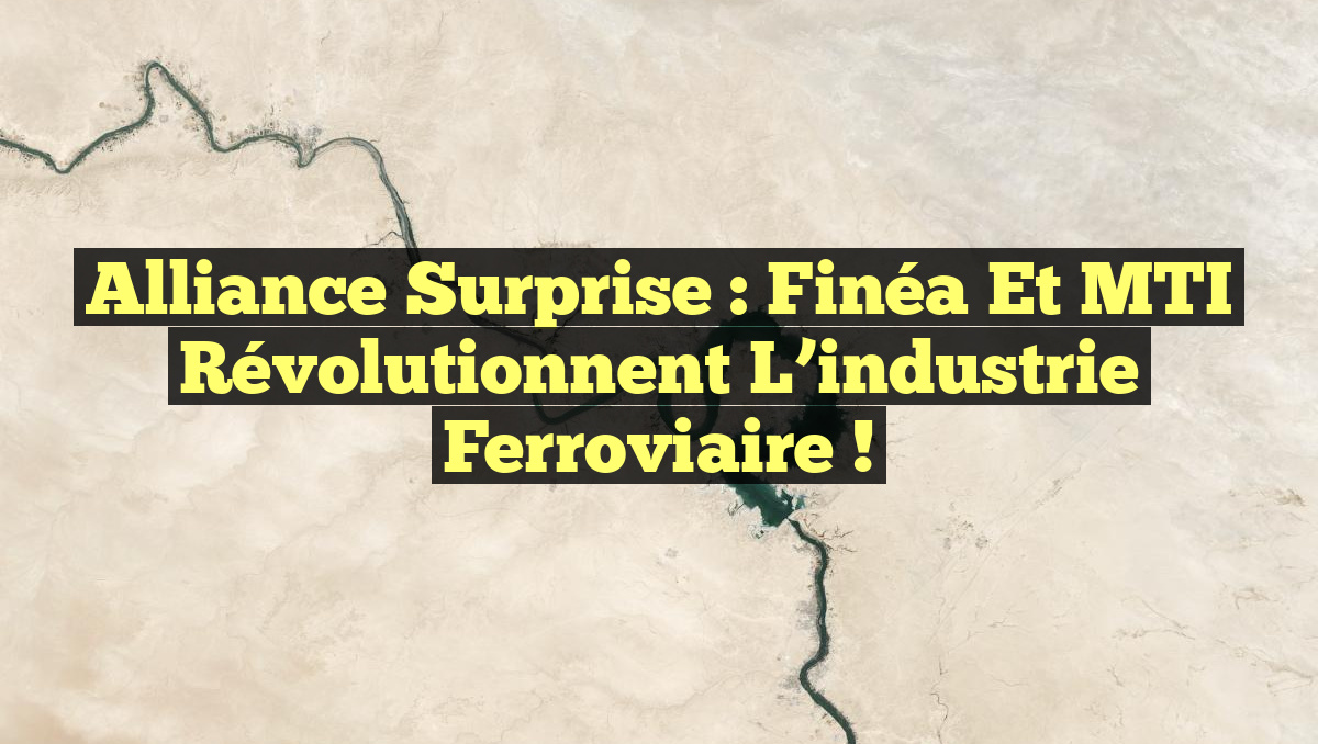 Alliance surprise : Finéa et MTI révolutionnent l&rsquo;industrie ferroviaire !