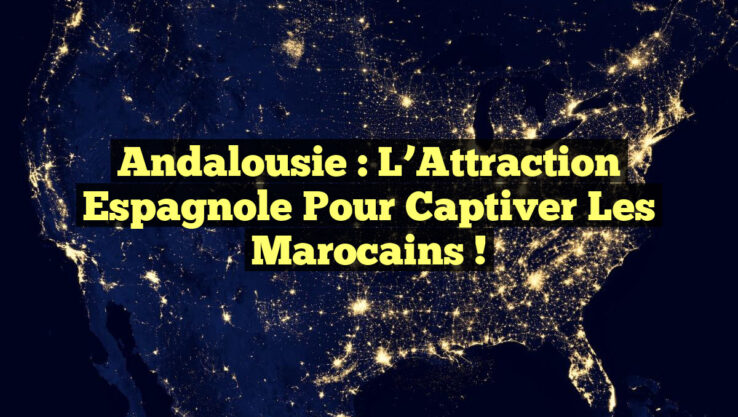 Andalousie : l’Attraction Espagnole pour Captiver les Marocains ! Andalousie : l’Attraction Espagnole pour Captiver les Marocains !