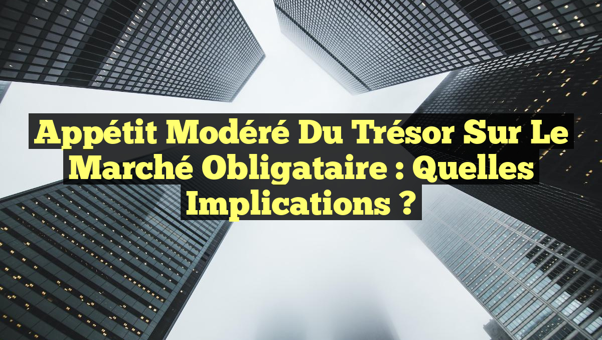 Appétit Modéré du Trésor sur le Marché Obligataire : Quelles Implications ?