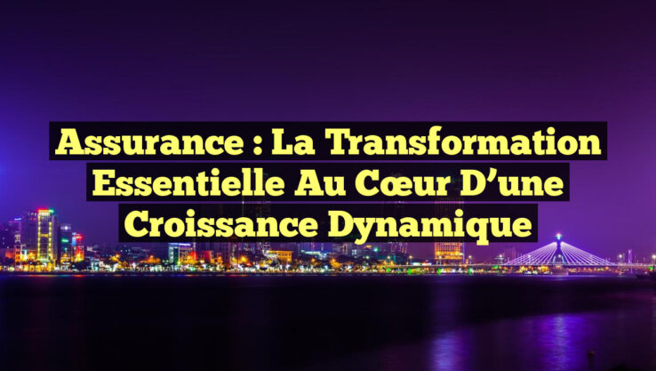 Assurance : La Transformation Essentielle au Cœur d’une Croissance Dynamique