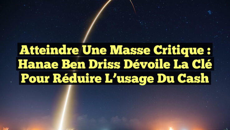 Atteindre une Masse Critique : Hanae Ben Driss dévoile la clé pour réduire l’usage du cash