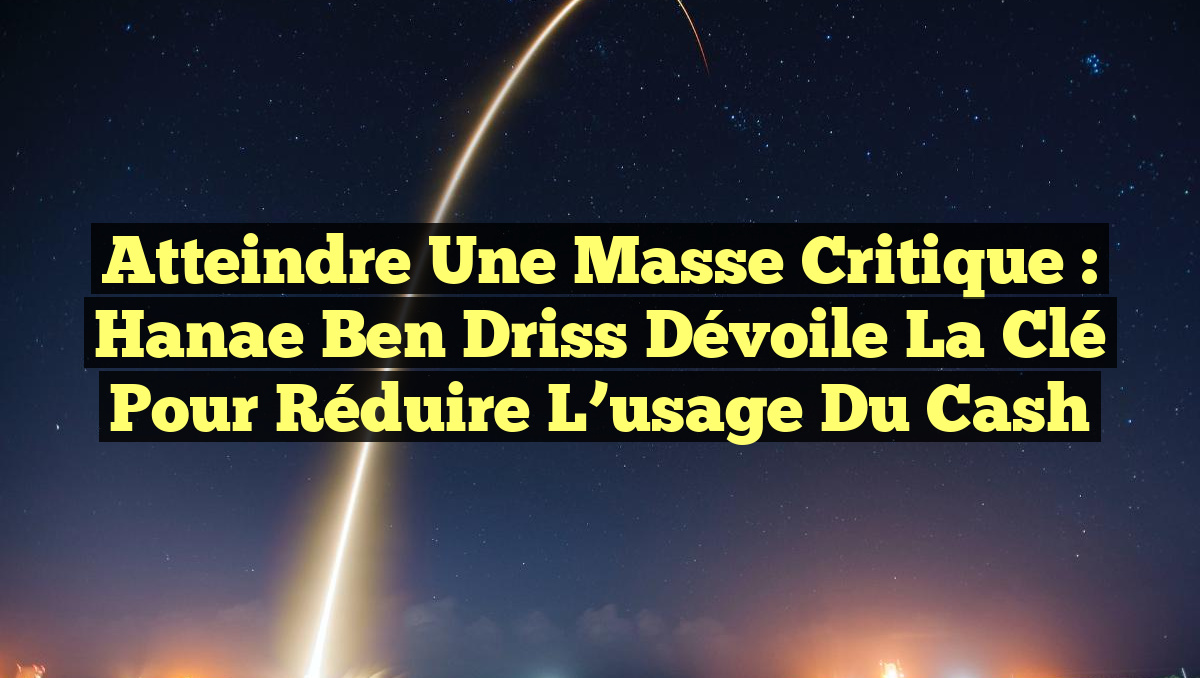 Atteindre une Masse Critique : Hanae Ben Driss dévoile la clé pour réduire l’usage du cash