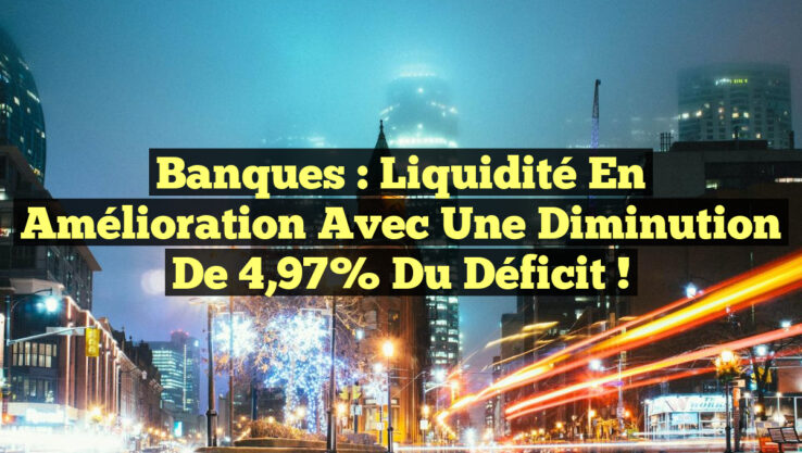 Banques : Liquidité en Amélioration avec une Diminution de 4,97% du Déficit !