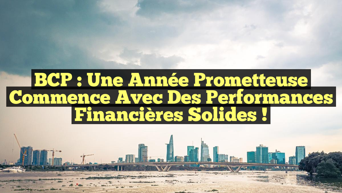 BCP : Une année prometteuse commence avec des performances financières solides !