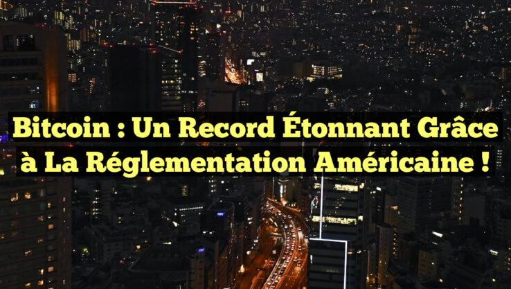 Bitcoin : Un Record Étonnant grâce à la Réglementation Américaine !