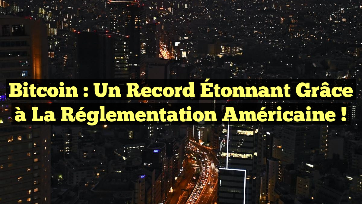 Bitcoin : Un Record Étonnant grâce à la Réglementation Américaine !