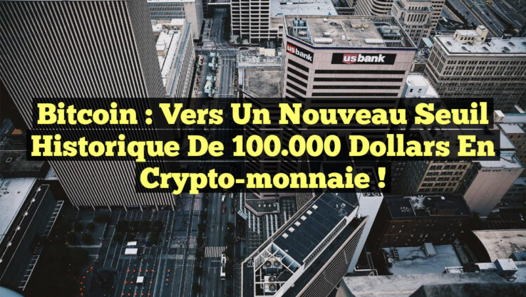 Bitcoin : Vers un nouveau seuil historique de 100.000 dollars en crypto-monnaie !