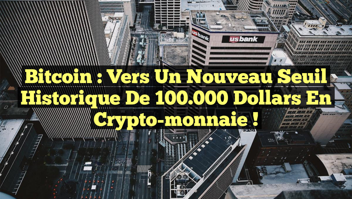 Bitcoin : Vers un nouveau seuil historique de 100.000 dollars en crypto-monnaie !
