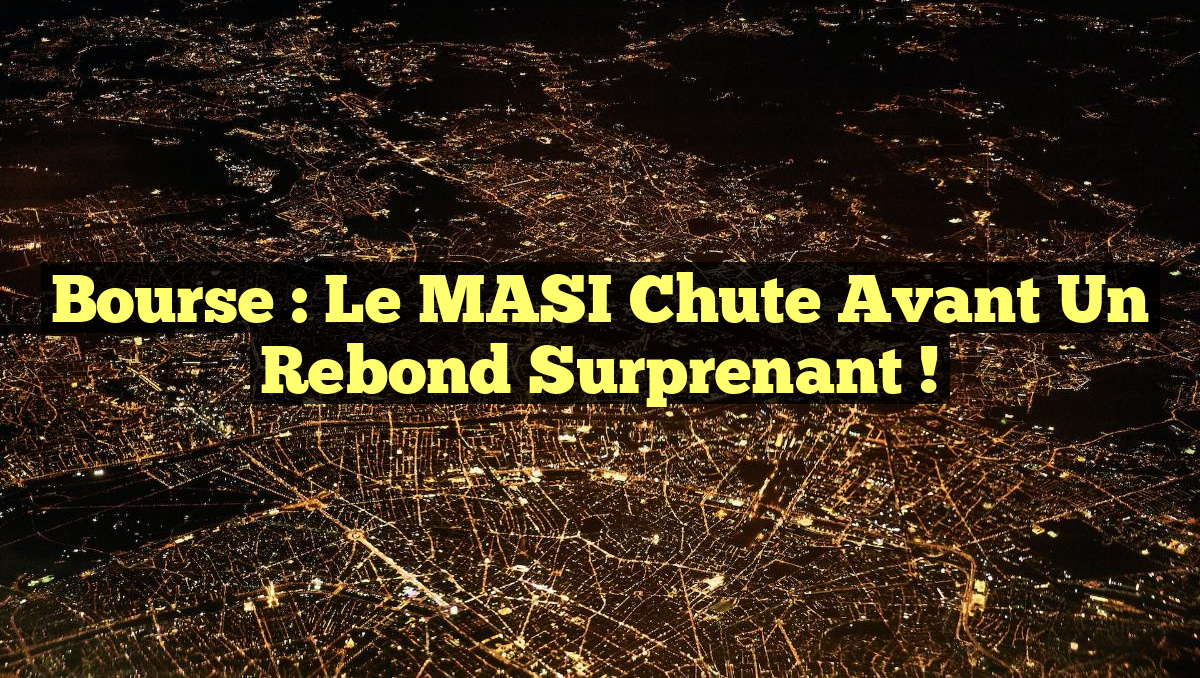 Bourse : Le MASI chute avant un rebond surprenant !