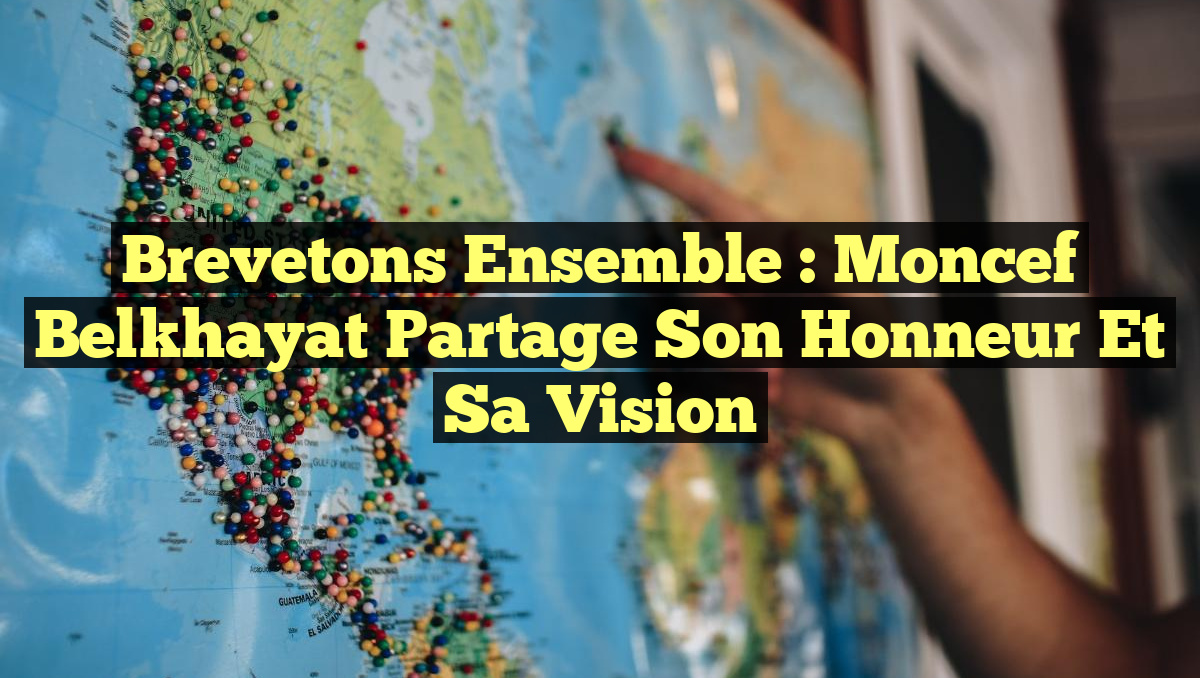 Brevetons Ensemble : Moncef Belkhayat Partage Son Honneur et Sa Vision