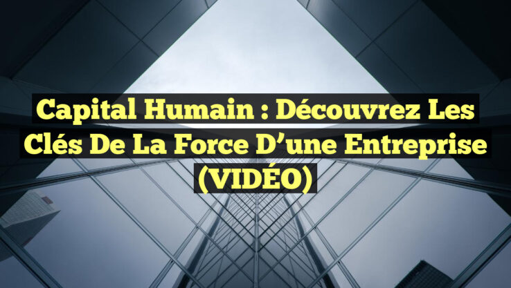 Capital Humain : Découvrez les Clés de la Force d’une Entreprise (VIDÉO) Capital Humain : Découvrez les Clés de la Force d’une Entreprise (VIDÉO)