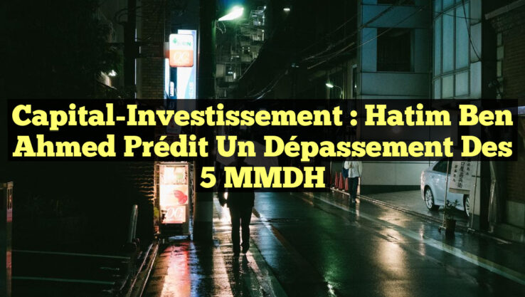 Capital-Investissement : Hatim Ben Ahmed prédit un dépassement des 5 MMDH