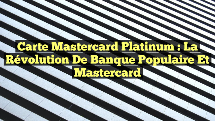 Carte Mastercard Platinum : La Révolution de Banque Populaire et Mastercard