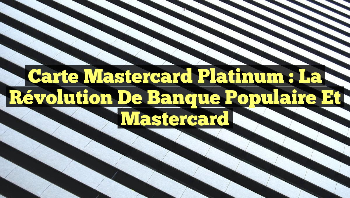 Carte Mastercard Platinum : La Révolution de Banque Populaire et Mastercard