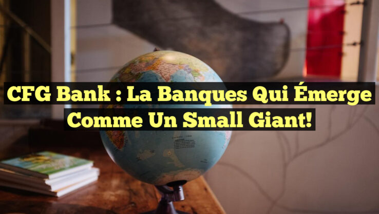 CFG Bank : La Banques qui Émerge comme un Small Giant!