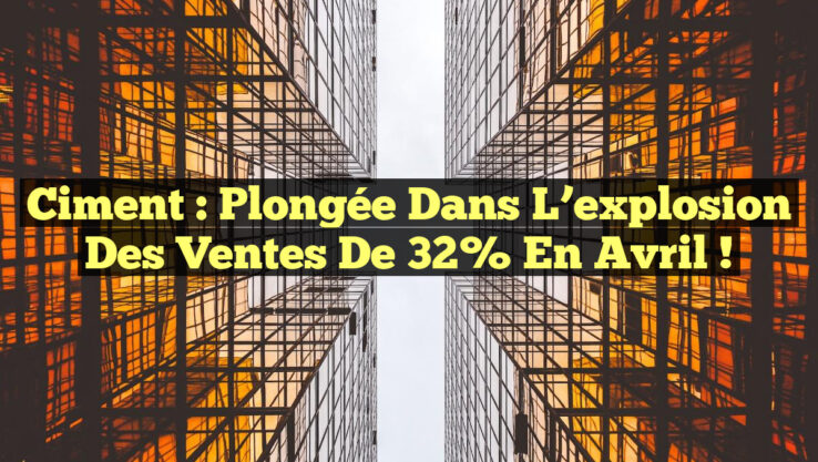 Ciment : Plongée dans l’explosion des ventes de 32% en avril !