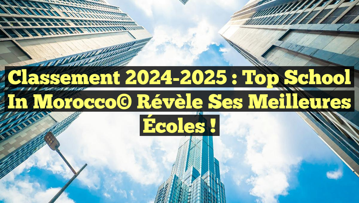 Classement 2024-2025 : Top School in Morocco© Révèle Ses Meilleures Écoles !