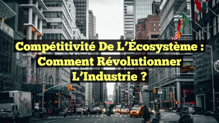 Compétitivité de l’Écosystème : Comment Révolutionner l’Industrie ? Compétitivité de l’Écosystème : Comment Révolutionner l’Industrie ?