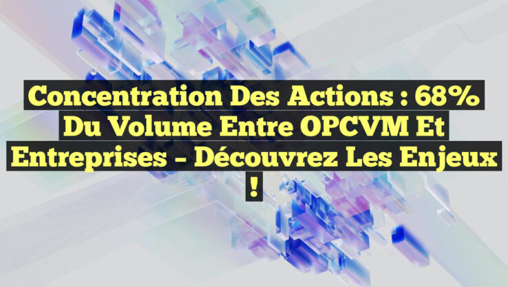 Concentration des Actions : 68% du Volume entre OPCVM et Entreprises – Découvrez les Enjeux ! Concentration des Actions : 68% du Volume entre OPCVM et Entreprises – Découvrez les Enjeux !