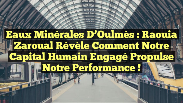 Eaux Minérales d’Oulmès : Raouia Zaroual révèle comment notre capital humain engagé propulse notre performance !