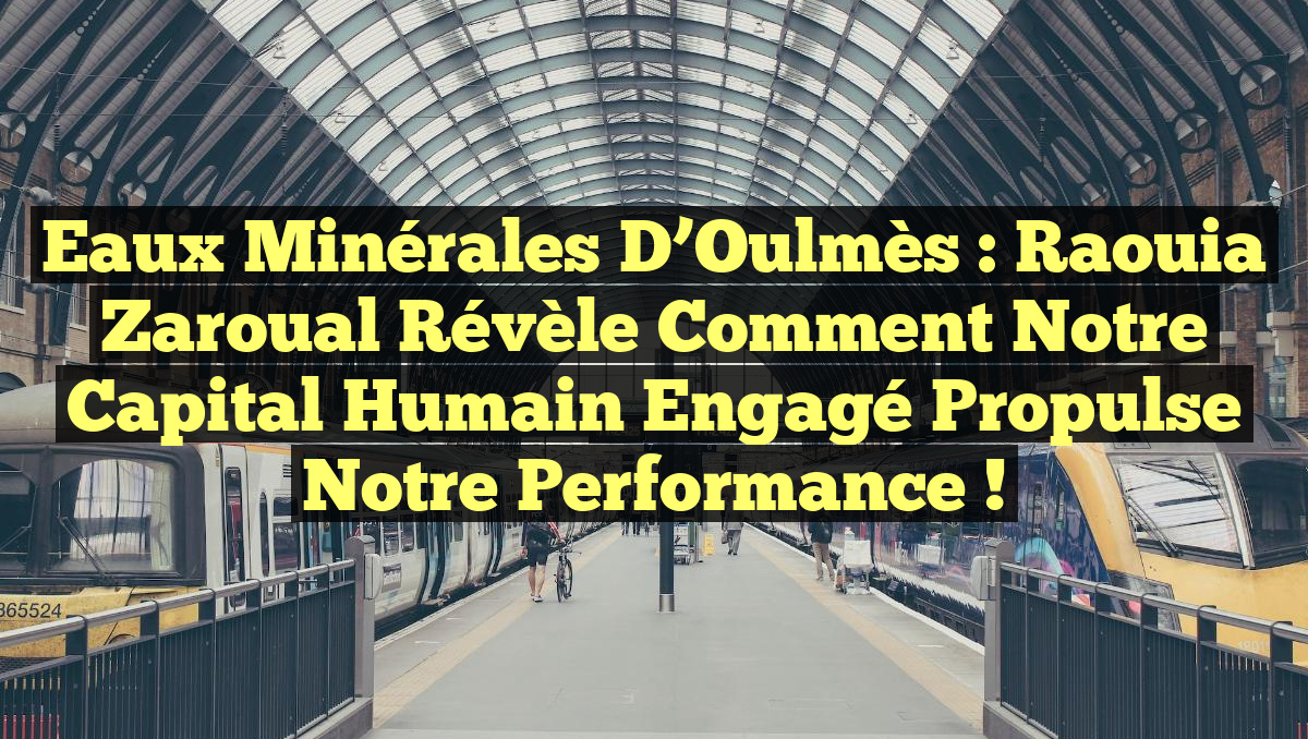 Eaux Minérales d’Oulmès : Raouia Zaroual révèle comment notre capital humain engagé propulse notre performance !