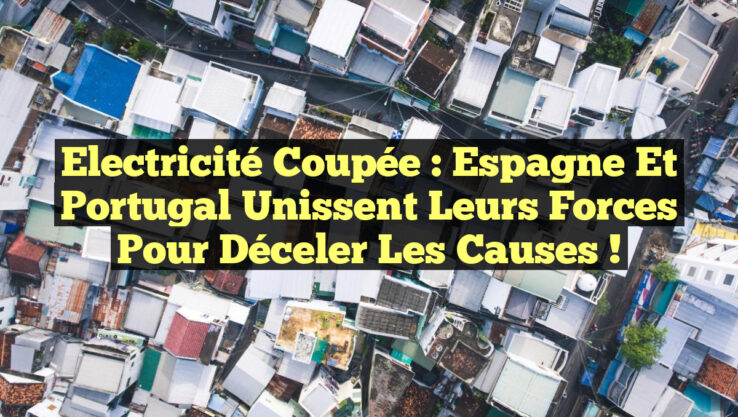 Electricité coupée : Espagne et Portugal unissent leurs forces pour déceler les causes !