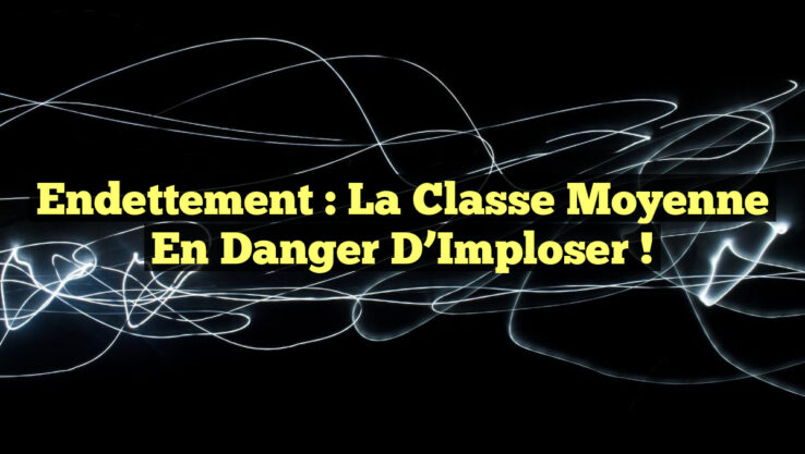 Endettement : La Classe Moyenne en Danger d’Imploser !