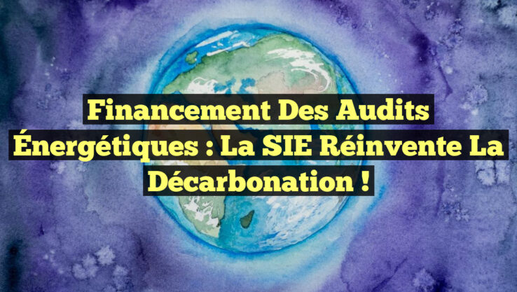 Financement des Audits Énergétiques : La SIE Réinvente la Décarbonation !