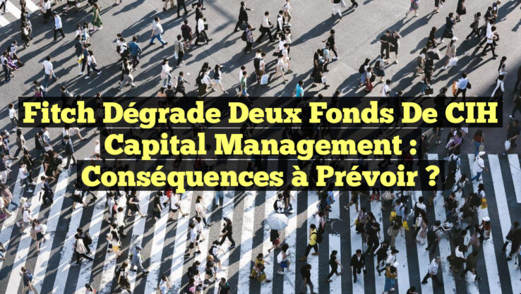 Fitch dégrade deux fonds de CIH Capital Management : conséquences à prévoir ?