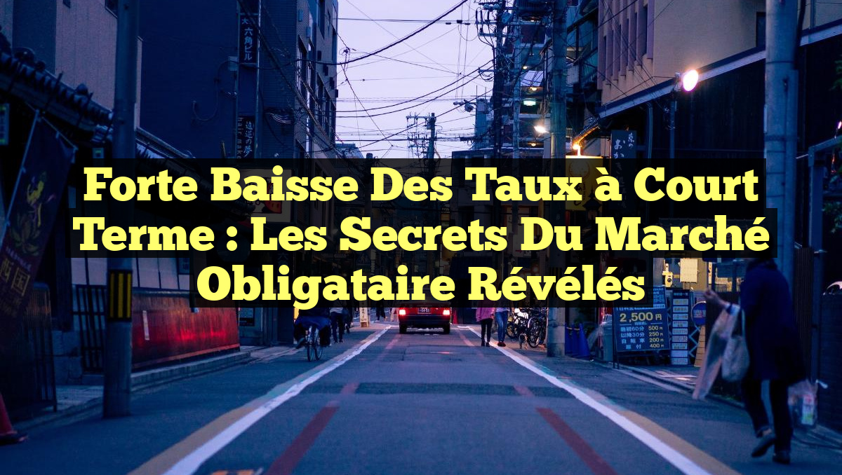 Forte Baisse des Taux à Court Terme : Les Secrets du Marché Obligataire Révélés