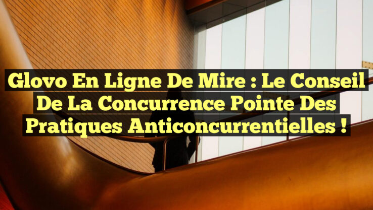 Glovo en ligne de mire : le Conseil de la concurrence pointe des pratiques anticoncurrentielles !