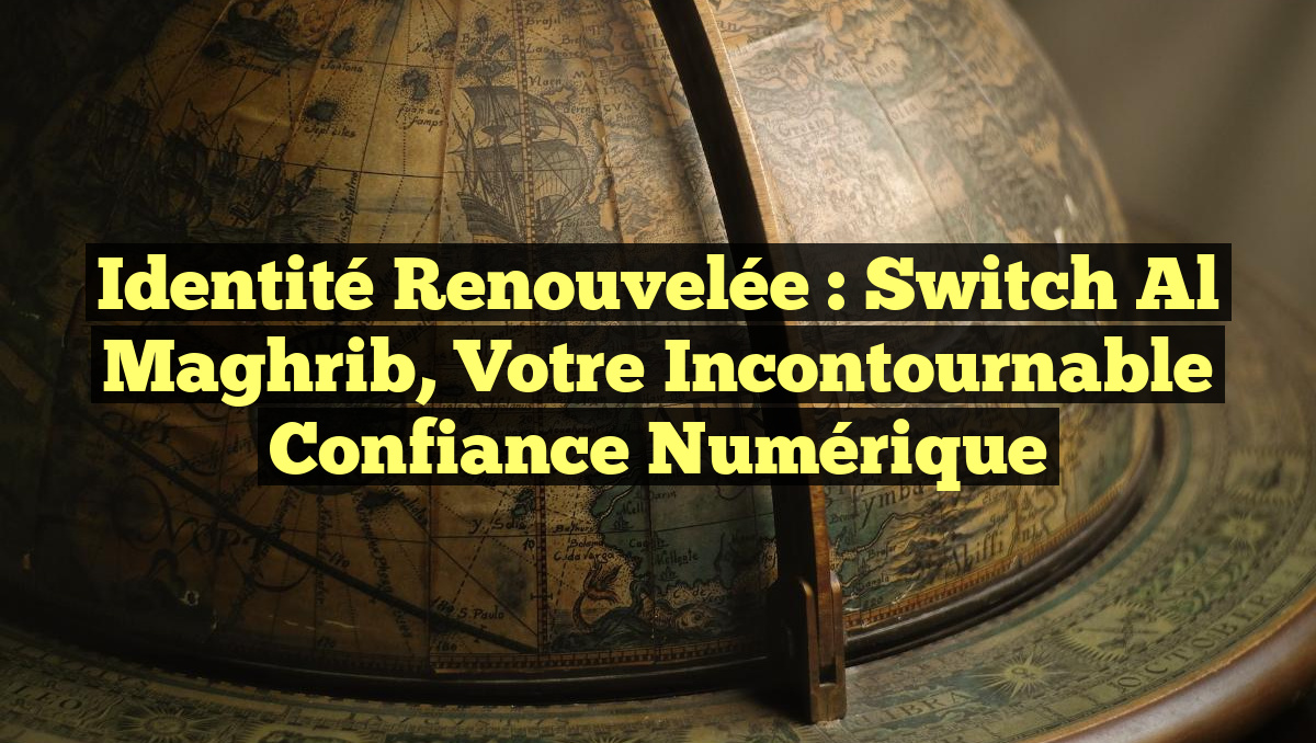 Identité Renouvelée : Switch Al Maghrib, Votre Incontournable Confiance Numérique