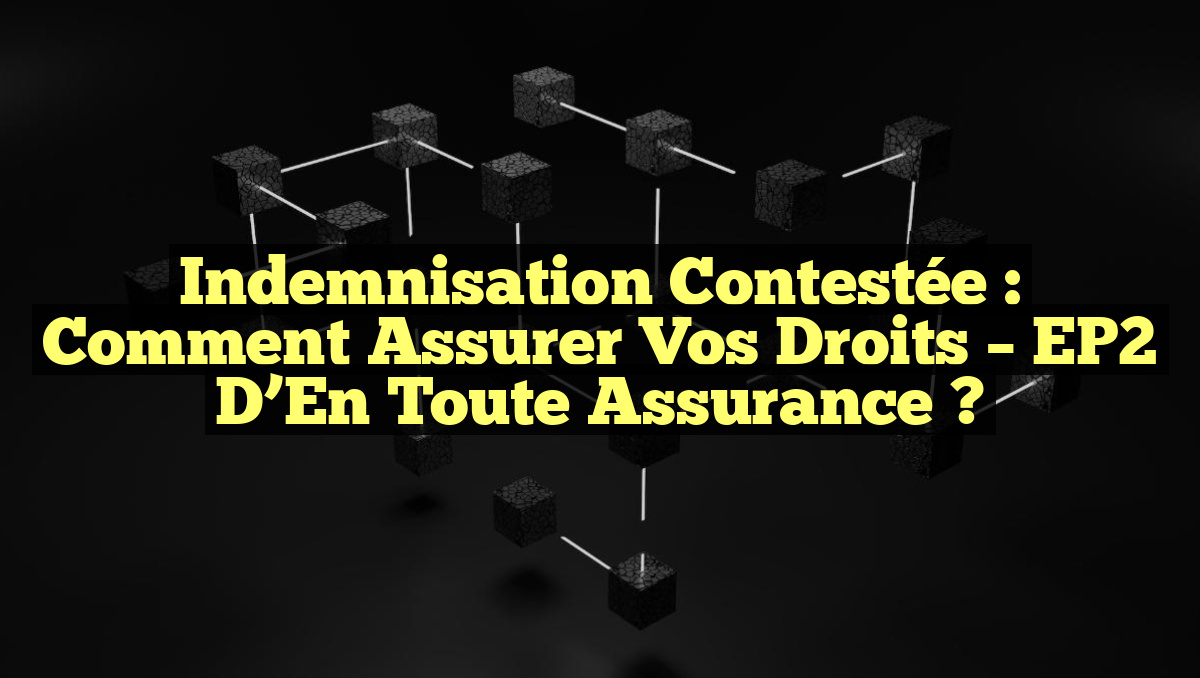 Indemnisation Contestée : Comment Assurer Vos Droits – EP2 d&rsquo;En Toute Assurance ?