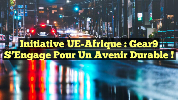 Initiative UE-Afrique : Gear9 s’Engage pour un Avenir Durable !