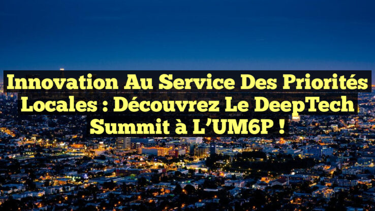 Innovation au Service des Priorités Locales : Découvrez le DeepTech Summit à l’UM6P !
