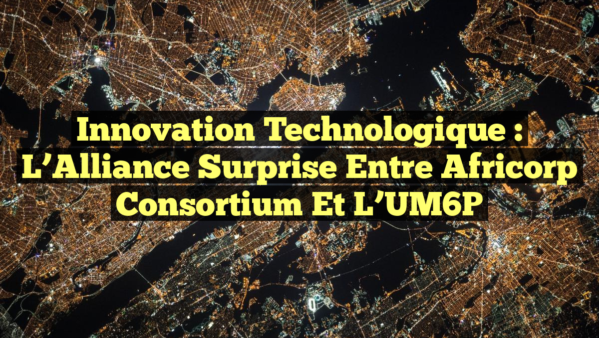 Innovation Technologique : L&rsquo;Alliance Surprise entre Africorp Consortium et l&rsquo;UM6P