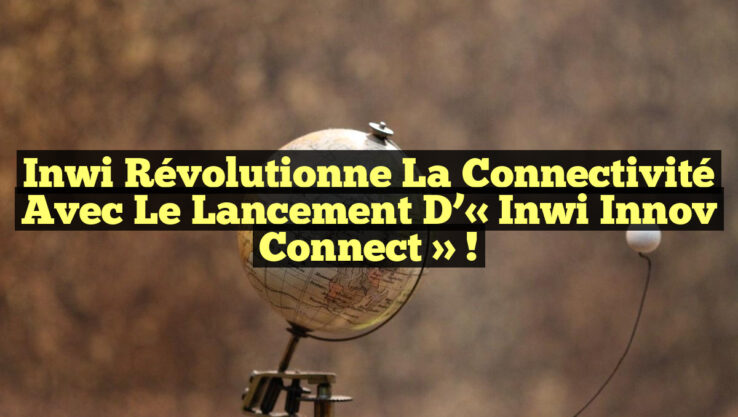Inwi révolutionne la connectivité avec le lancement d’« inwi Innov Connect » !