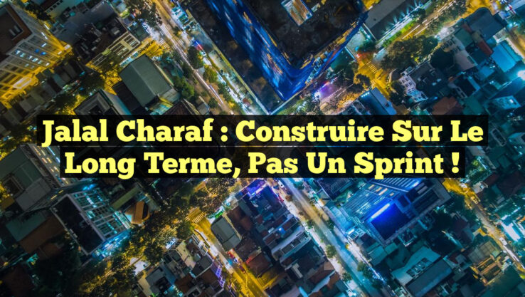 Jalal Charaf : Construire sur le Long Terme, Pas un Sprint !